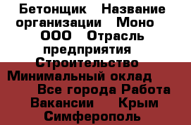 Бетонщик › Название организации ­ Моно-2, ООО › Отрасль предприятия ­ Строительство › Минимальный оклад ­ 40 000 - Все города Работа » Вакансии   . Крым,Симферополь